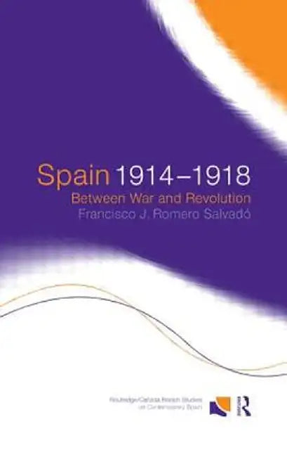 Spain 1914-1918: Between War and Revolution by Francisco Romero Salvado