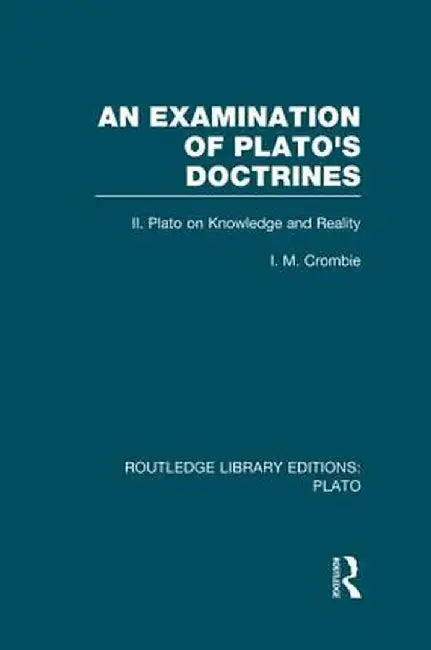 An Examination of Plato's Doctrines Vol 2 (Rle: Plato): Volume 2 Plato on Knowledge and Reality by I Crombie