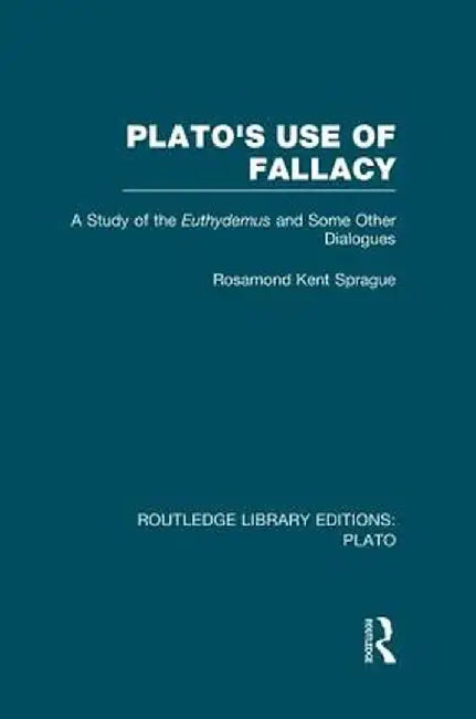 Plato's Use of Fallacy (Rle: Plato): A Study of the Euthydemus and Some Other Dialogues by Rosamond Sprague