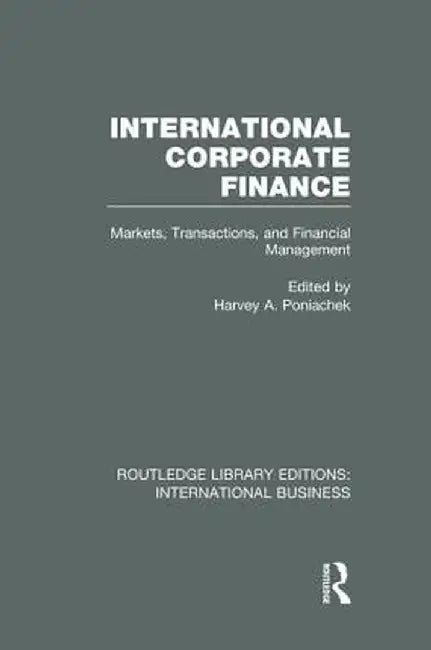 International Corporate Finance (Rle International Business): Markets, Transactions and Financial Management by Harvey Poniachek