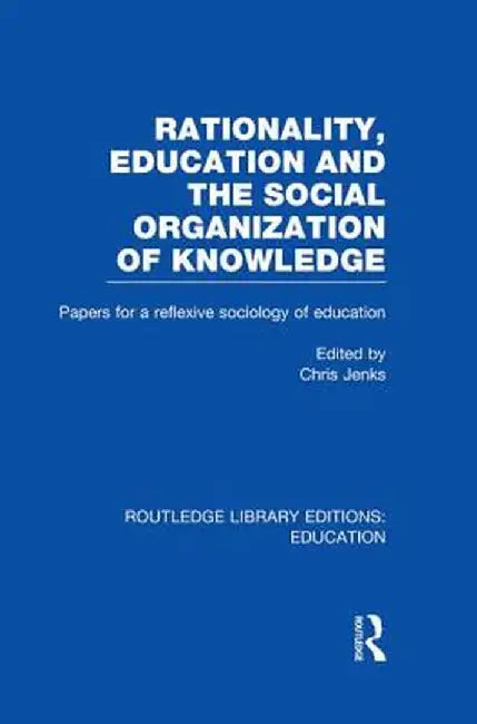 Rationality, Education and the Social Organization of Knowledege (Rle Edu L) by Chris Jenks