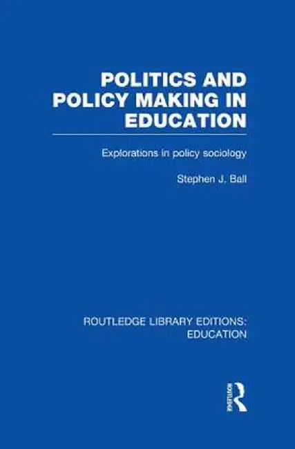 Politics and Policy Making in Education: Explorations in Sociology by Stephen J. Ball