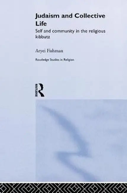 Judaism and Collective Life: Self and Community in the Religious Kibbutz by Aryei Fishman