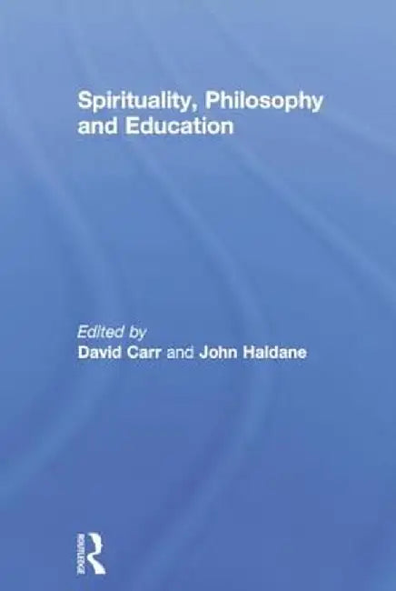 Spirituality, Philosophy and Education by David Carr