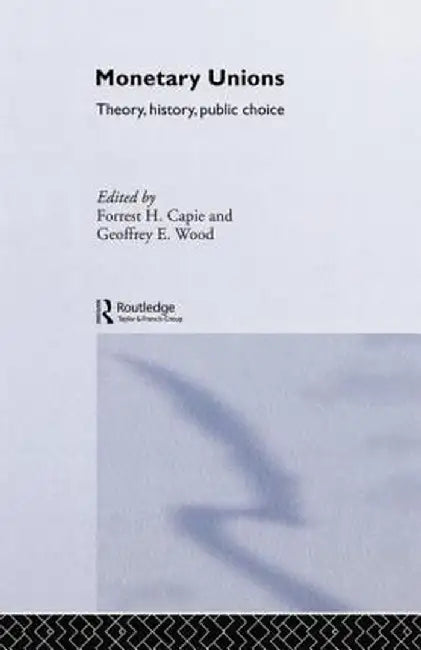 Monetary Unions: Theory, History, Public Choice by Forrest Capie