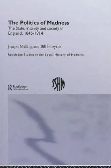 The Politics of Madness: The State, Insanity and Society in England, 1845-1914 by Joseph Melling