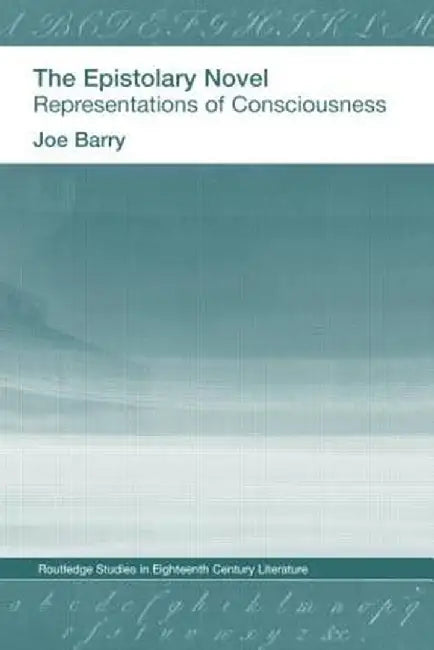 The Epistolary Novel: Representations of Consciousness by Joe Bray