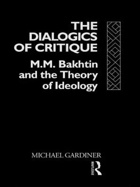 The Dialogics of Critique: M.M. Bakhtin and the Theory of Ideology by Michael Gardiner