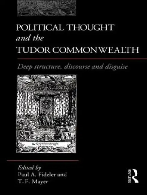 Political Thought and the Tudor Commonwealth: Deep Structure, Discourse and Disguise by Paul Fideler