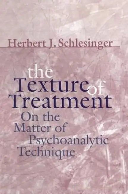The Texture of Treatment: On the Matter of Psychoanalytic Technique by Herbert J. Schlesinger