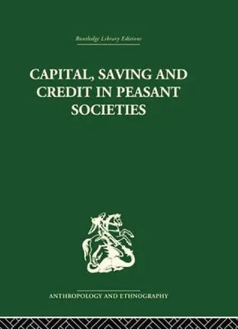 Capital, Saving and Credit in Peasant Societies: Studies from Asia, Oceania, the Caribbean and Middle America by Raymond Firth