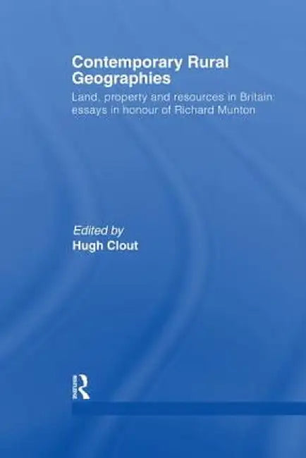 Contemporary Rural Geographies: Land, Property and Resources in Britain: Essays in Honour of Richard Munton by Hugh Clout