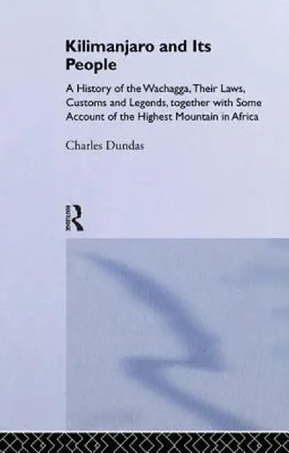 Kilimanjaro and Its People: A History of Wachagga, their Laws, Customs and Legends, Together with Some by Charles Dundas