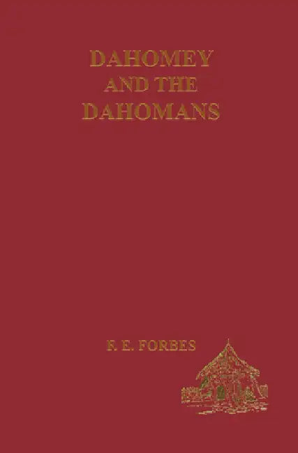 Dahomey and the Dahomans: Being the Journals of Two Missions to the King of Dahomey and Residence at His Capital in the Years 1849 and 1850 by Fredrick E. Forbes