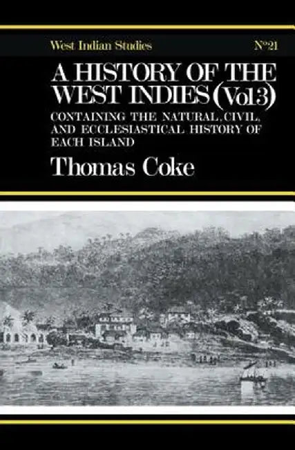 A History of the West Indies: Containing the Natural, Civil and Ecclesiastical History of Each Island by Thomas Coke