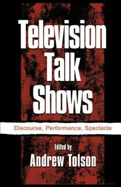 Television Talk Shows: Discourse, Performance, Spectacle by Andrew Tolson