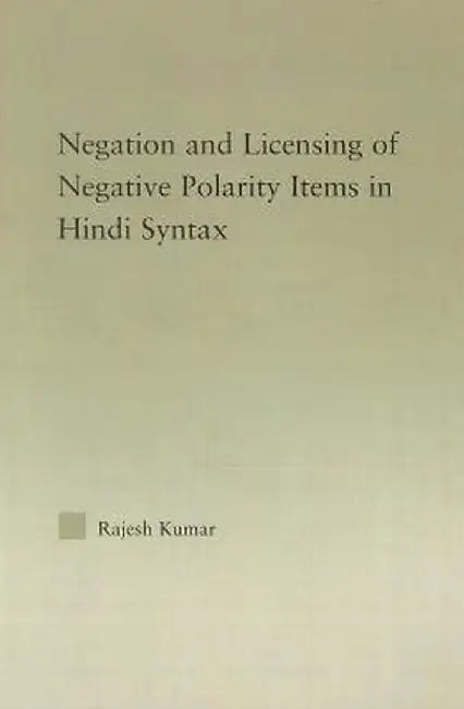 The Syntax of Negation and the Licensing of Negative Polarity Items in Hindi by Rajesh Kumar
