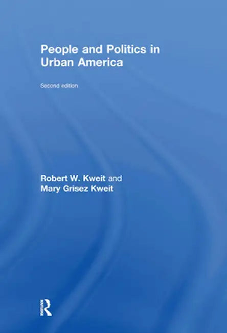 People and Politics in Urban America, Second Edition by Robert W. Kweit