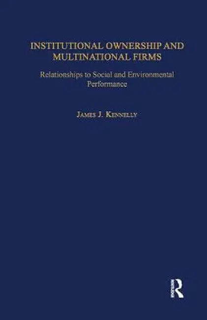 Institutional Ownership and Multinational Firms: Relationships to Social and Environmental Performance by James J. Kennelly