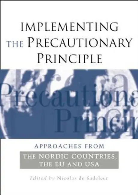 Implementing the Precautionary Principle: Approaches from the Nordic Countries, EU and USA by Nicolas de Sadeleer