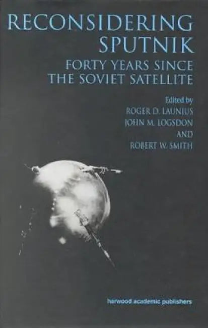 Reconsidering Sputnik: Forty Years Since the Soviet Satellite by Roger D. Lanius