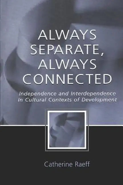 Always Separate, Always Connected: Independence and Interdependence in Cultural Contexts of Development by Catherine Raeff