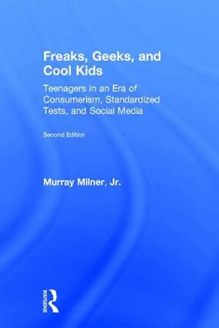 Freaks, Geeks, and Cool Kids: Teenagers in an Era of Consumerism, Standardized Tests, and Social Media by Murray Milner