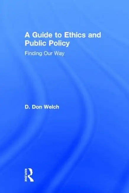 A Guide to Ethics and Public Policy: Finding Our Way by D. Don Welch