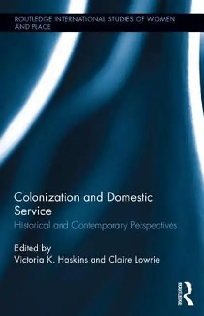 Colonization and Domestic Service: Historical and Contemporary Perspectives by Victoria K. Haskins