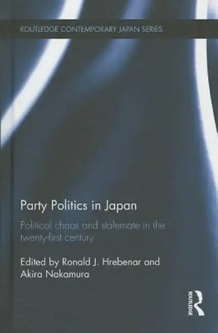 Party Politics in Japan: Political Chaos and Stalemate in the 21st Century by Ronald J. Hrebenar