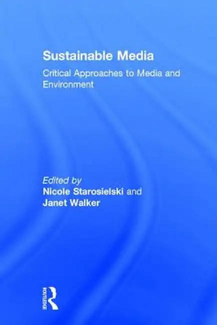 Sustainable Media: Critical Approaches to Media and Environment by Nicole Starosielski
