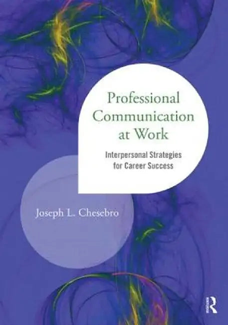 Professional Communication at Work: Interpersonal Strategies for Career Success by Joseph L. Chesebro