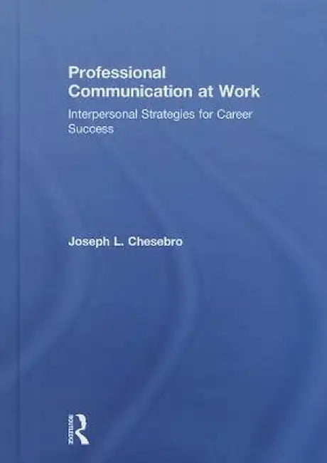 Professional Communication at Work: Interpersonal Strategies for Career Success by Joseph L. Chesebro