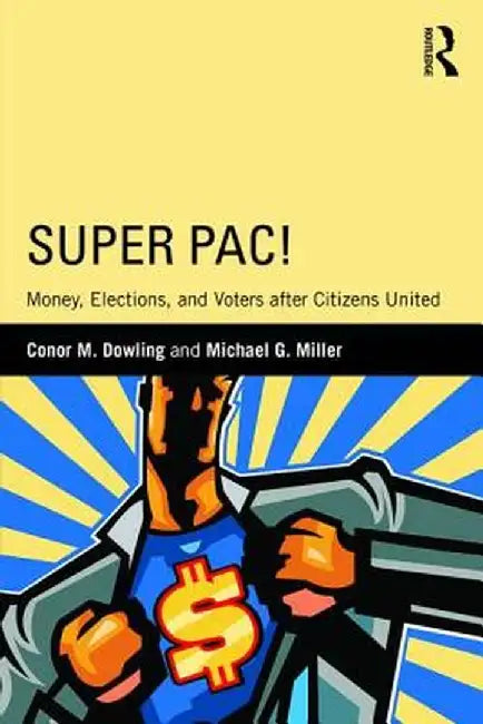Super Pac!: Money, Elections, and Voters After Citizens United by Conor M. Dowling