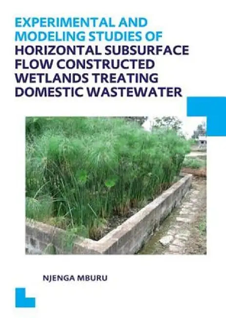 Experimental And Modeling Studies Of Horizontal Subsurface Flow Constructed Wetlands: Treating Domestic Wastewater--UNESCO-IHE PhD Thesis by Njenga Mburu