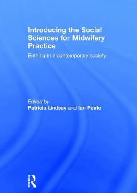 Introducing the Social Sciences for Midwifery Practice: Birthing in a Contemporary Society by Patricia Lindsay