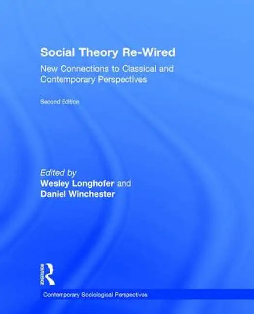 Social Theory Re-Wired: New Connections to Classical and Contemporary Perspectives by Wesley Longhofer