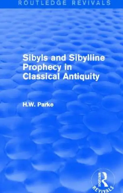 Sibyls and Sibylline Prophecy in Classical Antiquity (Routledge Revivals) by H. Parke