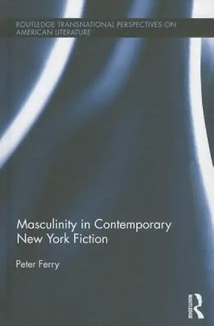 Masculinity in Contemporary New York Fiction by Peter Ferry