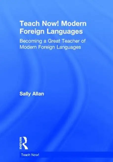 Teach Now! Modern Foreign Languages: Becoming a Great Teacher of Modern Foreign Languages by Sally Allan