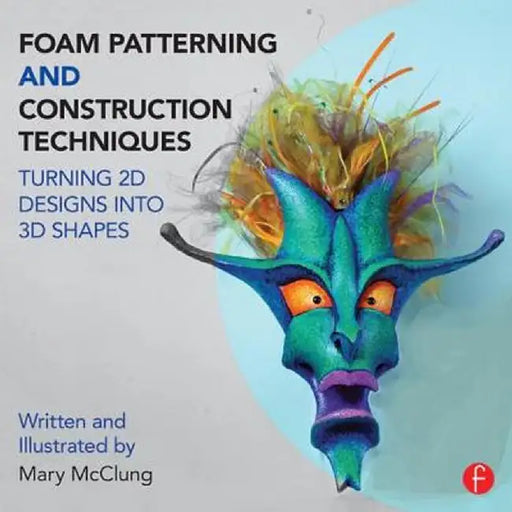 Foam Patterning and Construction Techniques: Turning 2D Designs Into 3D Shapes by Mary McClung