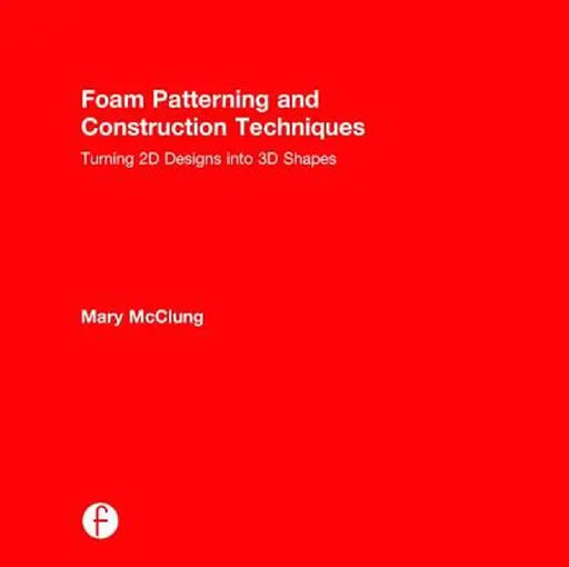 Foam Patterning and Construction Techniques: Turning 2D Designs Into 3D Shapes by Mary McClung