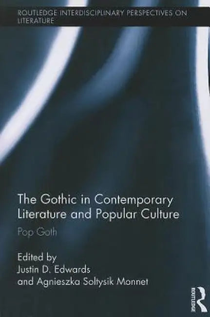 The Gothic in Contemporary Literature and Popular Culture: Pop Goth by Justin Edwards