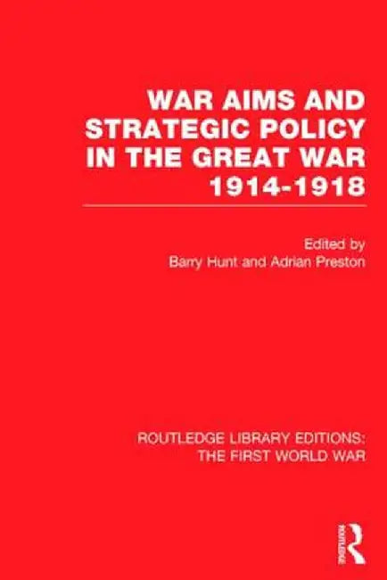 War Aims and Strategic Policy in the Great War 1914-1918 (RLE The First World War) by Barry Hunt