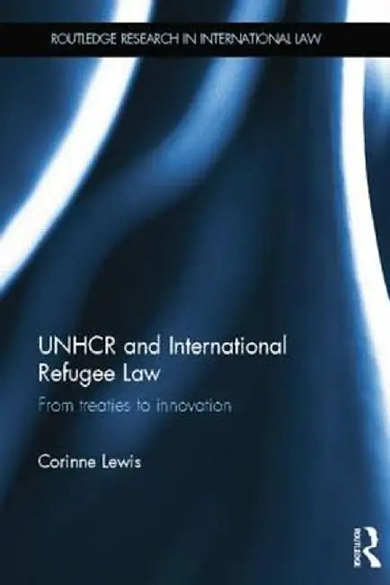 Unhcr and International Refugee Law: From Treaties to Innovation by Corinne Lewis