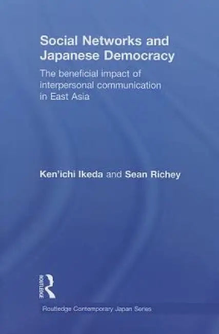 Social Networks and Japanese Democracy: The Beneficial Impact of Interpersonal Communication in East Asia by Ken'ichi Ikeda