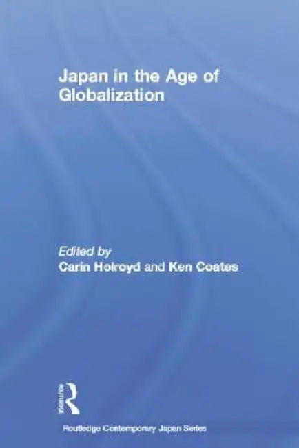 Japan in the Age of Globalization by Carin Holroyd, Ken Coates