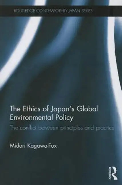 The Ethics of Japan's Global Environmental Policy: The Conflict Between Principles and Practice by Midori Kagawa-Fox