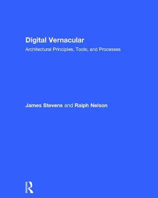 Digital Vernacular: Architectural Principles, Tools, and Processes by James Stevens