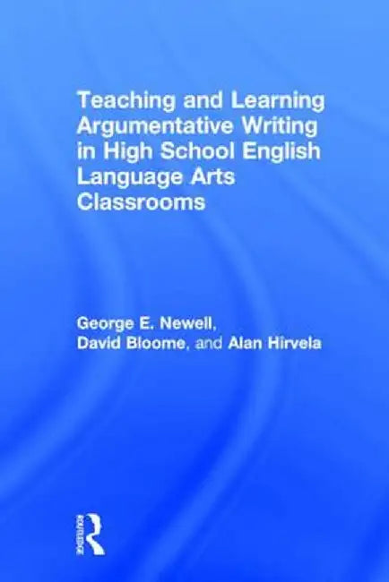 Teaching and Learning Argumentative Writing in High School English Language Arts Classrooms by George Newell